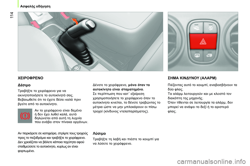 CITROEN NEMO 2014  ΟΔΗΓΌΣ ΧΡΉΣΗΣ (in Greek)  11 4
Ασφαλής οδήγηση
 
ΧΕΙΡΟΦΡΕΝΟ 
 
 
Δέσιμο 
 
Τραβήξτε το χειρόφρενο για να 
ακινητοποιήσετε το αυτοκίνητό σας.