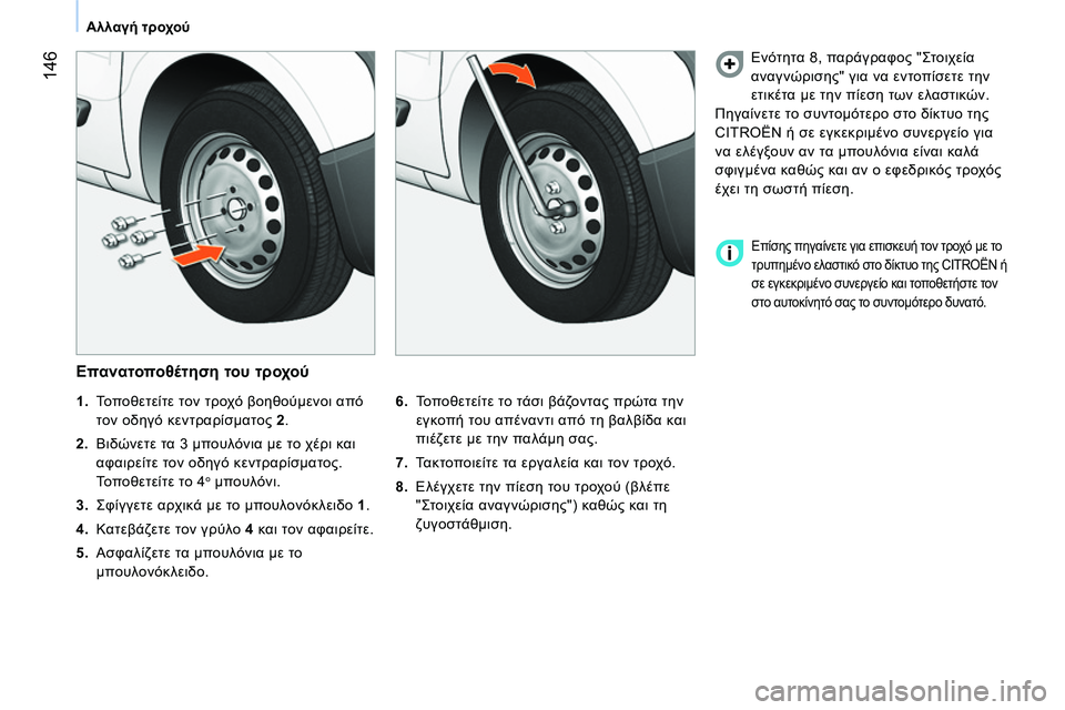CITROEN NEMO 2014  ΟΔΗΓΌΣ ΧΡΉΣΗΣ (in Greek)  146
Αλλαγή τροχού
 
 
Επανατοποθέτηση του τροχού 
 
 
6. 
 Τοποθετείτε το τάσι βάζοντας πρώτα την 
εγκοπή του απένα