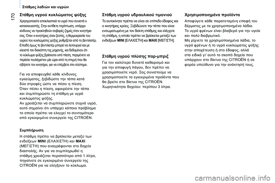 CITROEN NEMO 2014  ΟΔΗΓΌΣ ΧΡΉΣΗΣ (in Greek)  170
Στάθμες λαδιών και υγρών
 
 
Στάθμη υγρού κυκλώματος ψύξης 
 
Χρησιμοποιείτε αποκλειστικά το υγρό που συνισ