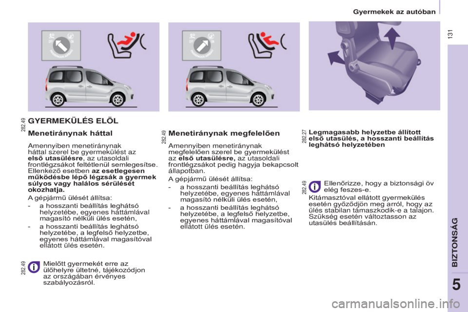 CITROEN BERLINGO MULTISPACE 2015  Kezelési útmutató (in Hungarian) Berlingo-2-VP_hu_Chap05_securite_ed01-2015
 131
GYERMEKüLÉS ELÖL
 Mielőtt gyermekét erre az 
ülőhelyre ültetné, tájékozódjon 
az országában érvényes 
szabályozásról.
Menetiránynak 