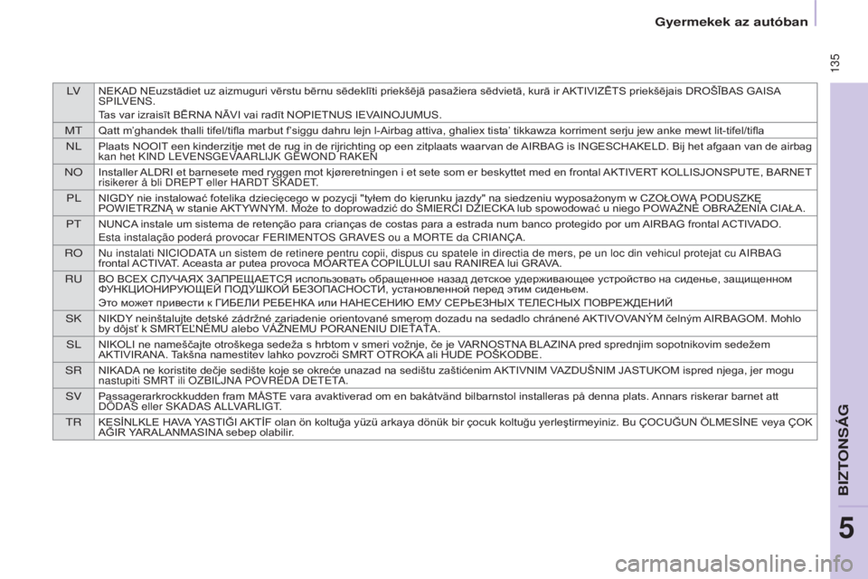 CITROEN BERLINGO MULTISPACE 2015  Kezelési útmutató (in Hungarian) lVNEKAD NEuzstādiet uz aizmuguri vērstu bērnu sēdeklīti priekšējā pasažiera sēdvietā, kurā ir AKTIVIZĒTS priekšējais DROŠĪBAS GAISA sP ilV e N s .
Tas var izraisīt BĒRNA NĀVI vai r