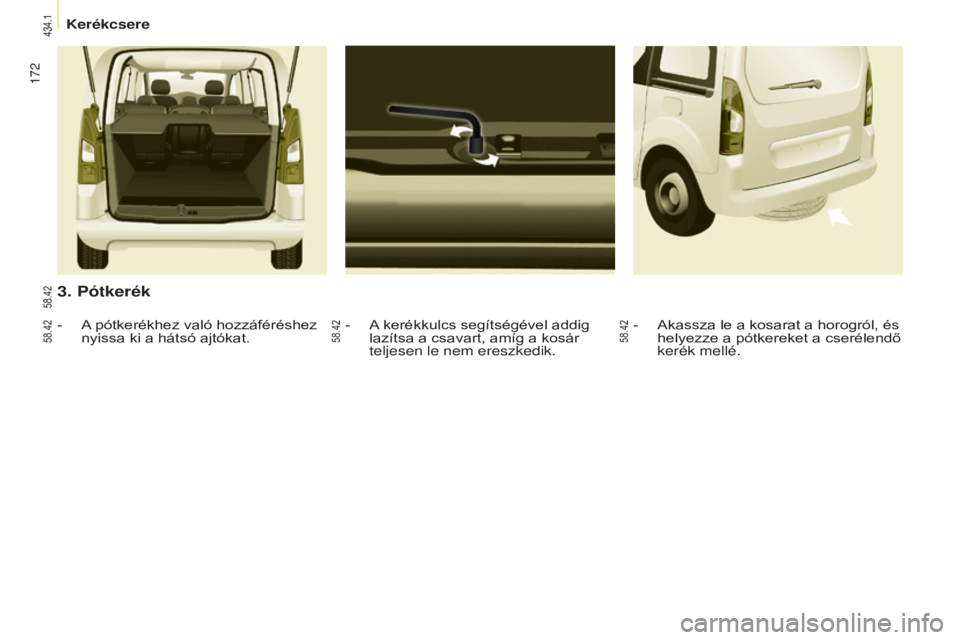 CITROEN BERLINGO MULTISPACE 2015  Kezelési útmutató (in Hungarian) 172
Berlingo-2-VP_hu_Chap08_aide-rapide_ed01-2015Berlingo-2-VP_hu_Chap08_aide-rapide_ed01-2015
3. pótkerék
- A kerékkulcs segítségével addig lazítsa a csavart, amíg a kosár 
teljesen le nem e