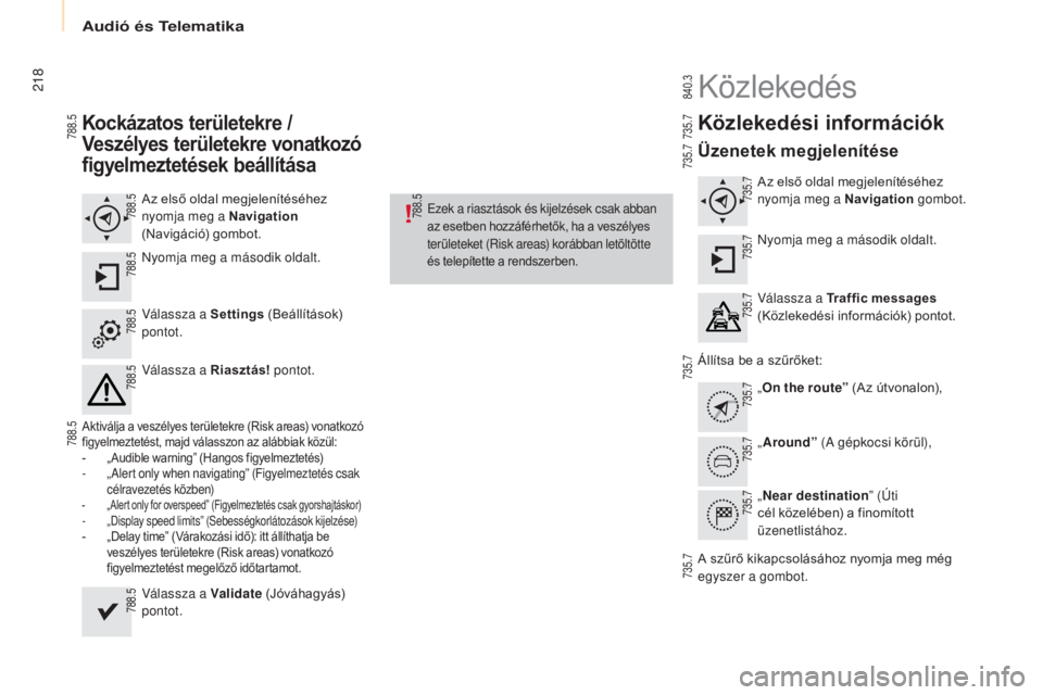 CITROEN BERLINGO MULTISPACE 2015  Kezelési útmutató (in Hungarian) 218
Berlingo-2-VP_hu_Chap10a_smeGplus_ed01-2015
Kockázatos területekre / 
Veszélyes területekre vonatkozó 
figyelmeztetések beállítása
Az első oldal megjelenítéséhez 
nyomja meg a Navigat