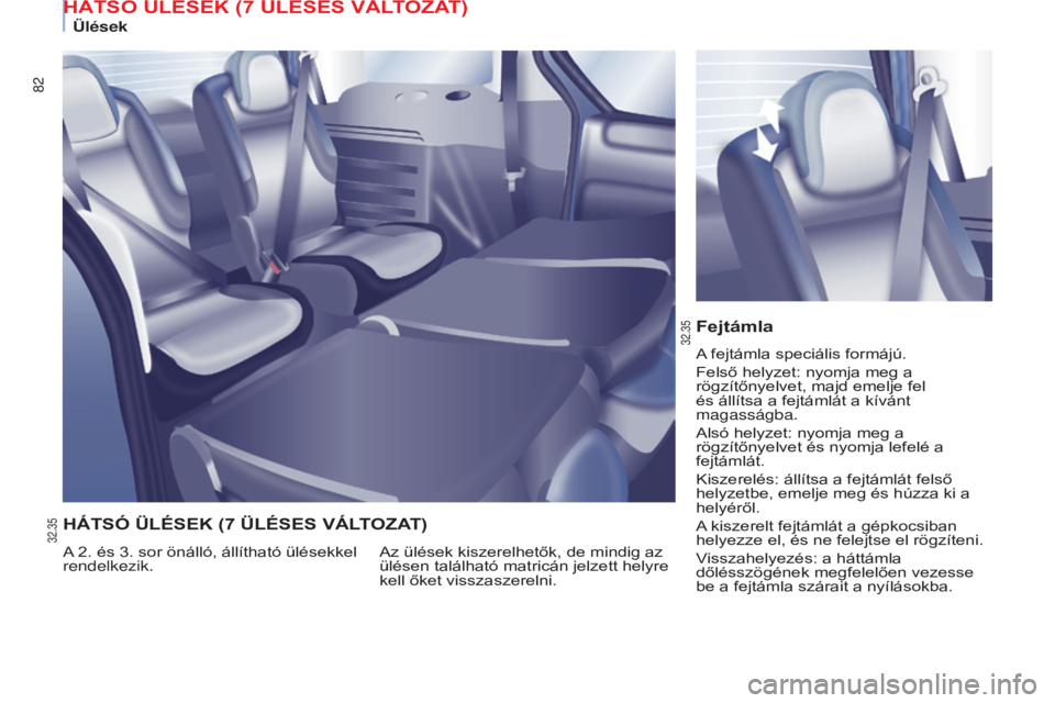 CITROEN BERLINGO MULTISPACE 2015  Kezelési útmutató (in Hungarian) 82
Berlingo-2-VP_hu_Chap04_Ergonomie_ed01-2015Berlingo-2-VP_hu_Chap04_Ergonomie_ed01-2015
Fejtámla
A fejtámla speciális formájú.
Felső helyzet: nyomja meg a 
rögzítőnyelvet, majd emelje fel 
