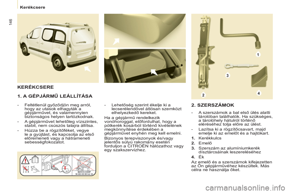 CITROEN BERLINGO MULTISPACE 2013 Kezelési útmutató (in Hungarian) 146
Kerékcsere
1. A GÉPJÁRMŰ LEÁLLÍTÁSA
- Feltétlenül győződjön meg arról,
hogy az utasok elhagyták a
gépjárművet, és valamennyien
biztonságos helyen tartó CITROEN BERLINGO MULTISPACE 2013 Kezelési útmutató (in Hungarian) 146
Kerékcsere
1. A GÉPJÁRMŰ LEÁLLÍTÁSA
- Feltétlenül győződjön meg arról,
hogy az utasok elhagyták a
gépjárművet, és valamennyien
biztonságos helyen tartó