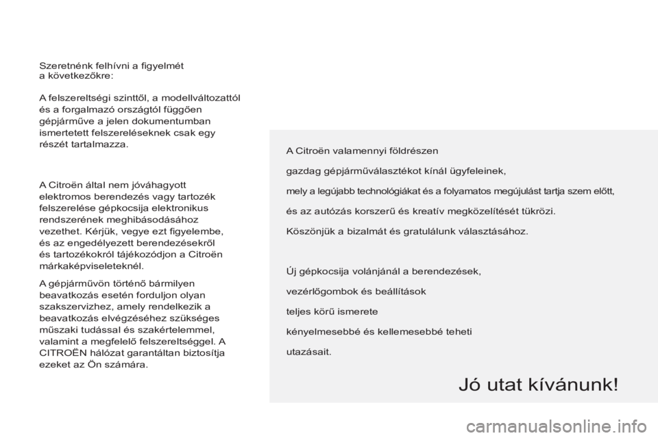 CITROEN BERLINGO MULTISPACE 2013  Kezelési útmutató (in Hungarian)   A felszereltségi szinttől, a modellváltozattól 
és a forgalmazó országtól függően 
gépjárműve a jelen dokumentumban 
ismertetett felszereléseknek csak egy 
részét tartalmazza. 
  A C