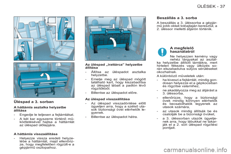 CITROEN BERLINGO FIRST 2011  Kezelési útmutató (in Hungarian) 37ÜLÉSEK-
   
Üléspad a 3. sorban
 
 
A háttámla asztalka helyzetbe 
állítása 
   
 
-   Engedje le teljesen a fejtámlákat. 
   
-   A két kar egyszerre történő mű-
ködtetésével haj