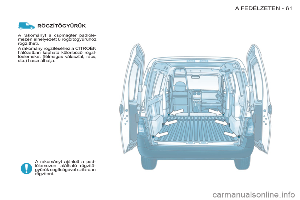 CITROEN BERLINGO FIRST 2011 Kezelési útmutató (in Hungarian) 61A FEDÉLZETEN-
RÖGZÍTŐGYŰRŰK
A rakományt ajánlott a pad-
lólemezen található rögzítő-
gyűrűk segítségével szilárdan
rögzíteni. A rakományt a csomagtér padlóle-
mezén e CITROEN BERLINGO FIRST 2011 Kezelési útmutató (in Hungarian) 61A FEDÉLZETEN-
RÖGZÍTŐGYŰRŰK
A rakományt ajánlott a pad-
lólemezen található rögzítő-
gyűrűk segítségével szilárdan
rögzíteni. A rakományt a csomagtér padlóle-
mezén e