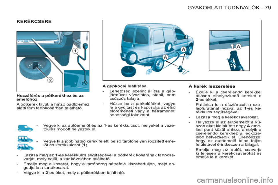 CITROEN BERLINGO FIRST 2011 Kezelési útmutató (in Hungarian) 79 GYAKORLATI TUDNIVALÓK
-
KERÉKCSERE
A gépkocsi leállítása
- Lehetőség szerint állítsa a gép-
járművet vízszintes, stabil, nem
csúszós talajra.
- Húzza be a p CITROEN BERLINGO FIRST 2011 Kezelési útmutató (in Hungarian) 79 GYAKORLATI TUDNIVALÓK
-
KERÉKCSERE
A gépkocsi leállítása
- Lehetőség szerint állítsa a gép-
járművet vízszintes, stabil, nem
csúszós talajra.
- Húzza be a p