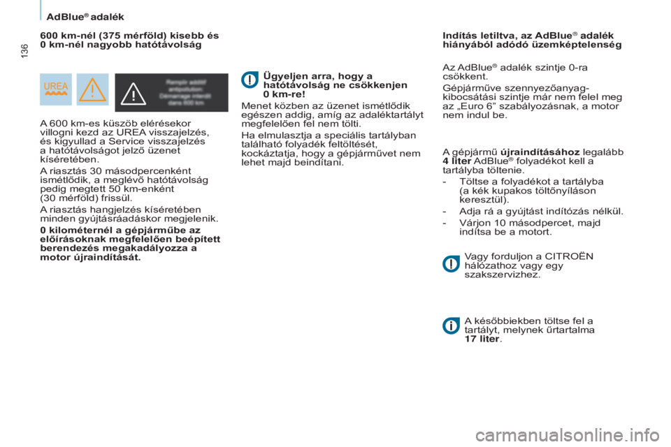 CITROEN BERLINGO ELECTRIC 2017  Kezelési útmutató (in Hungarian) 136
Berlingo-2-VU_hu_Chap07_Verification_ed01-2015Berlingo-2-VU_hu_Chap07_Verification_ed01-2015
A 600 km-es küszöb elérésekor 
villo gni kezd az UREA visszajelzés, 
és kigyullad a Service vissz