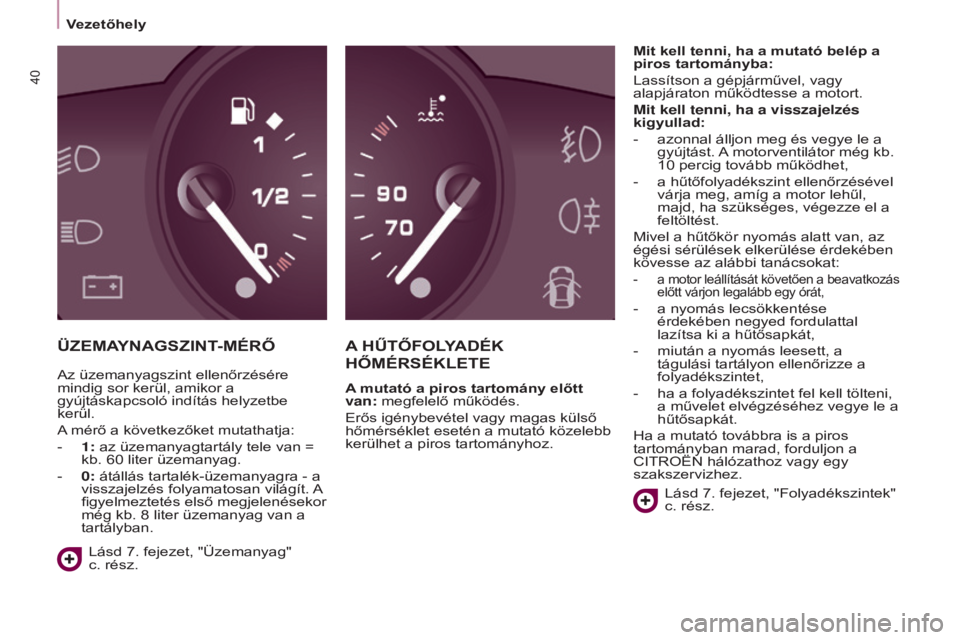 CITROEN BERLINGO ELECTRIC 2017  Kezelési útmutató (in Hungarian) 40
BERLINGO-2-vU_HU_CHAp03_pRET-A-pARTIR_ED01-2015BERLINGO-2-vU_HU_CHAp03_pRET -A-pARTIR_ED01-2015
ÜZEMAy NA g SZINT- MÉRŐA  h ŰTŐFOLyADÉK  
h ŐMÉRSÉKLETE
A mutató a piros tartomány előtt 