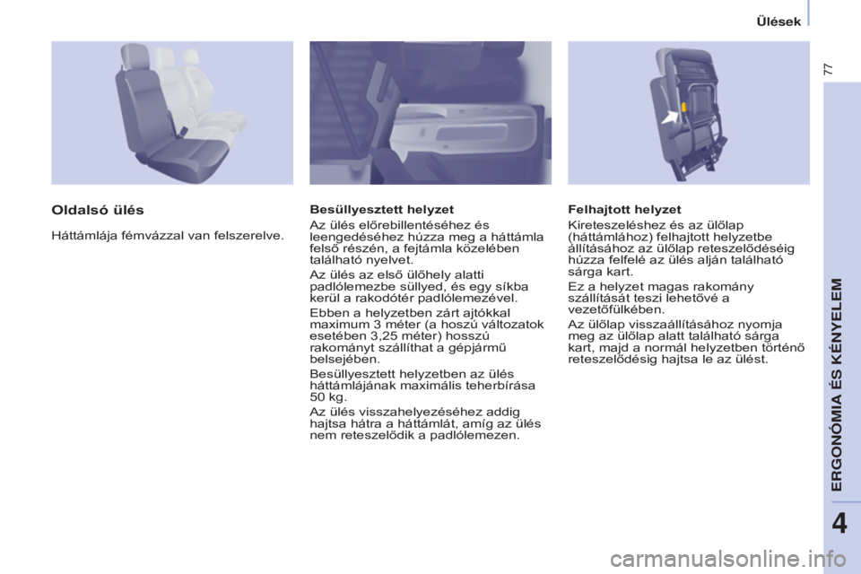 CITROEN BERLINGO ELECTRIC 2017  Kezelési útmutató (in Hungarian) 77
Berlingo-2-VU_hu_Chap04_Ergonomie_ed01-2015Berlingo-2-VU_hu_Chap04_Ergonomie_ed01-2015
Felhajtott helyzet
Kireteszeléshez és az ülőlap 
(háttámlához) felhajtott helyzetbe 
állításához az