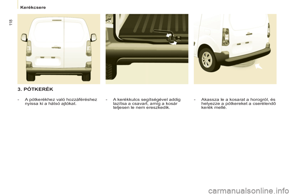 CITROEN BERLINGO ELECTRIC 2015 Kezelési útmutató (in Hungarian)
Kerékcsere
11 8
3. PÓTKERÉK
- Akassza le a kosarat a horogról, és
helyezze a pótkereket a cserélendő
kerék mellé.
- A kerékkulcs segítségével addig
laz CITROEN BERLINGO ELECTRIC 2015 Kezelési útmutató (in Hungarian)
Kerékcsere
11 8
3. PÓTKERÉK
- Akassza le a kosarat a horogról, és
helyezze a pótkereket a cserélendő
kerék mellé.
- A kerékkulcs segítségével addig
laz