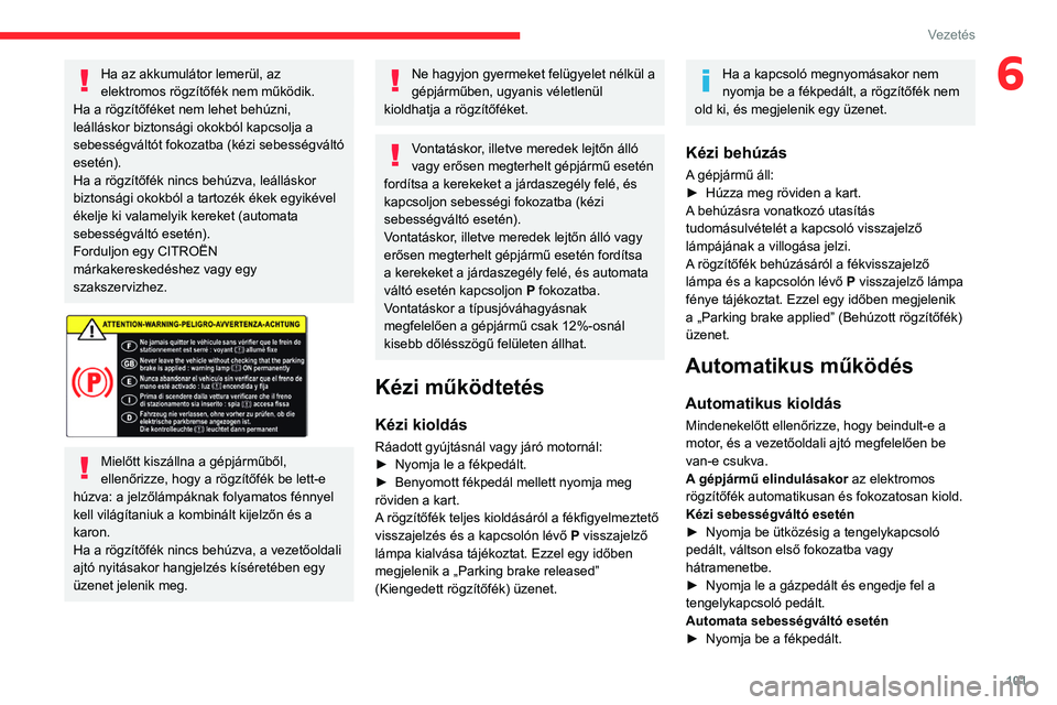 CITROEN BERLINGO VAN 2021  Kezelési útmutató (in Hungarian) 101
Vezetés
6Ha az akkumulátor lemerül, az 
elektromos rögzítőfék nem működik.
Ha a rögzítőféket nem lehet behúzni, 
leálláskor biztonsági okokból kapcsolja a 
sebességváltót foko