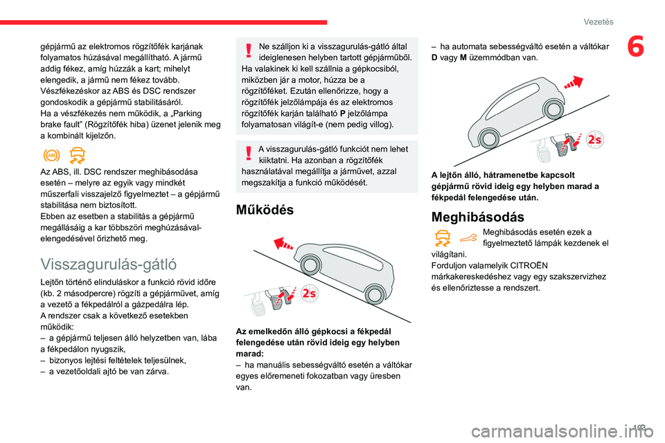 CITROEN BERLINGO VAN 2021  Kezelési útmutató (in Hungarian) 103
Vezetés
6gépjármű az elektromos rögzítőfék karjának 
folyamatos húzásával megállítható. A jármű 
addig fékez, amíg húzzák a kart; mihelyt 
elengedik, a jármű nem fékez tov
