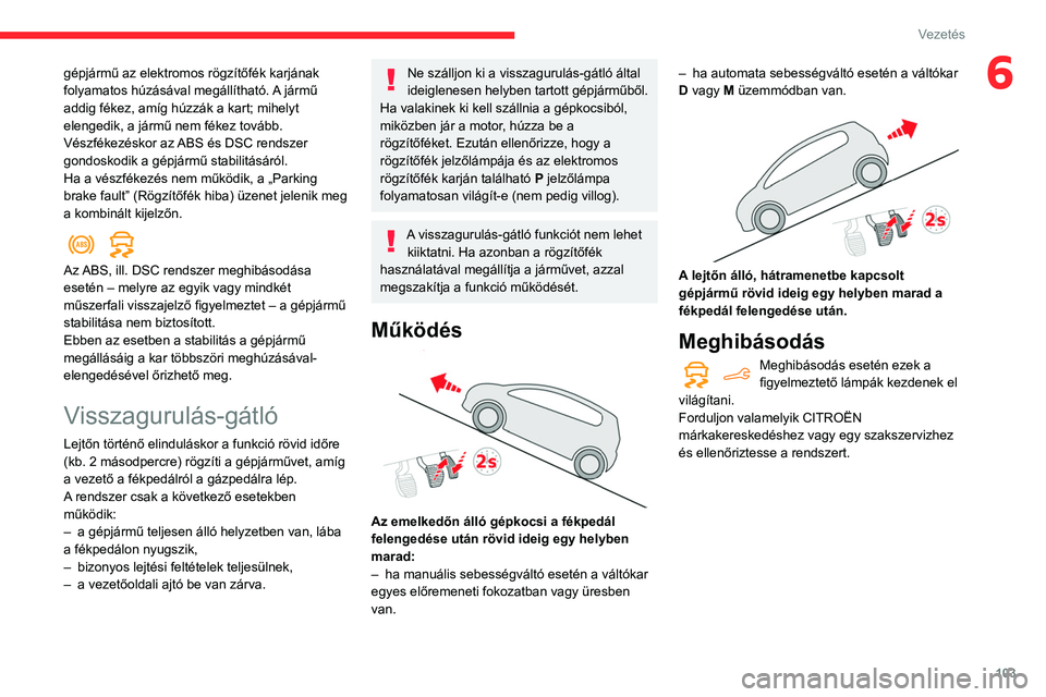 CITROEN BERLINGO VAN 2021  Kezelési útmutató (in Hungarian) 103
Vezetés
6gépjármű az elektromos rögzítőfék karjának 
folyamatos húzásával megállítható. A jármű 
addig fékez, amíg húzzák a kart; mihelyt 
elengedik, a jármű nem fékez tov�