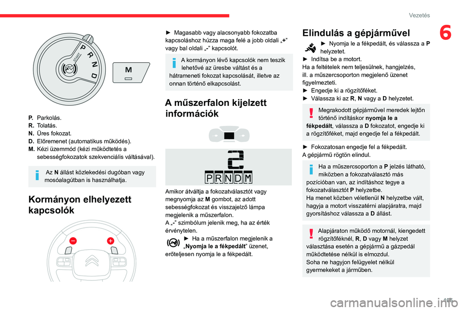 CITROEN BERLINGO VAN 2021  Kezelési útmutató (in Hungarian) 105
Vezetés
6
P.Parkolás.
R. Tolatás.
N. Üres fokozat.
D. Előremenet (automatikus működés).
M. Kézi üzemmód (kézi működtetés a 
sebességfokozatok szekvenciális váltásával).
 Az  N 