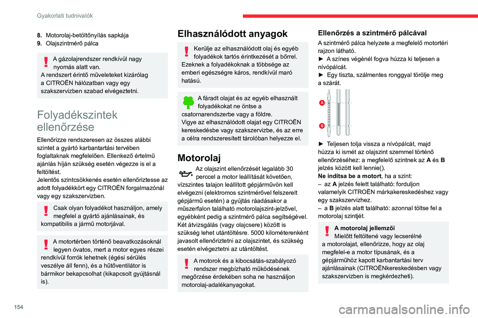 CITROEN BERLINGO VAN 2021 Kezelési útmutató (in Hungarian) 154
Gyakorlati tudnivalók
Az ajánlástól eltérő motorolaj használata
a motor meghibásodása esetén
érvénytelenítheti a szerződéses jótállást.
A motorolaj feltöltése
A motorolaj-bet CITROEN BERLINGO VAN 2021 Kezelési útmutató (in Hungarian) 154
Gyakorlati tudnivalók
Az ajánlástól eltérő motorolaj használata
a motor meghibásodása esetén
érvénytelenítheti a szerződéses jótállást.
A motorolaj feltöltése
A motorolaj-bet