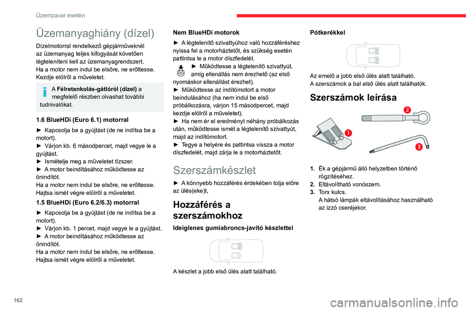 CITROEN BERLINGO VAN 2021 Kezelési útmutató (in Hungarian) 162
Üzemzavar esetén
Üzemanyaghiány (dízel)
Dízelmotorral rendelkező gépjárműveknél
az üzemanyag teljes kifogyását követően
légteleníteni kell az üzemanyagrendszert.
Ha a motor ne CITROEN BERLINGO VAN 2021 Kezelési útmutató (in Hungarian) 162
Üzemzavar esetén
Üzemanyaghiány (dízel)
Dízelmotorral rendelkező gépjárműveknél
az üzemanyag teljes kifogyását követően
légteleníteni kell az üzemanyagrendszert.
Ha a motor ne
