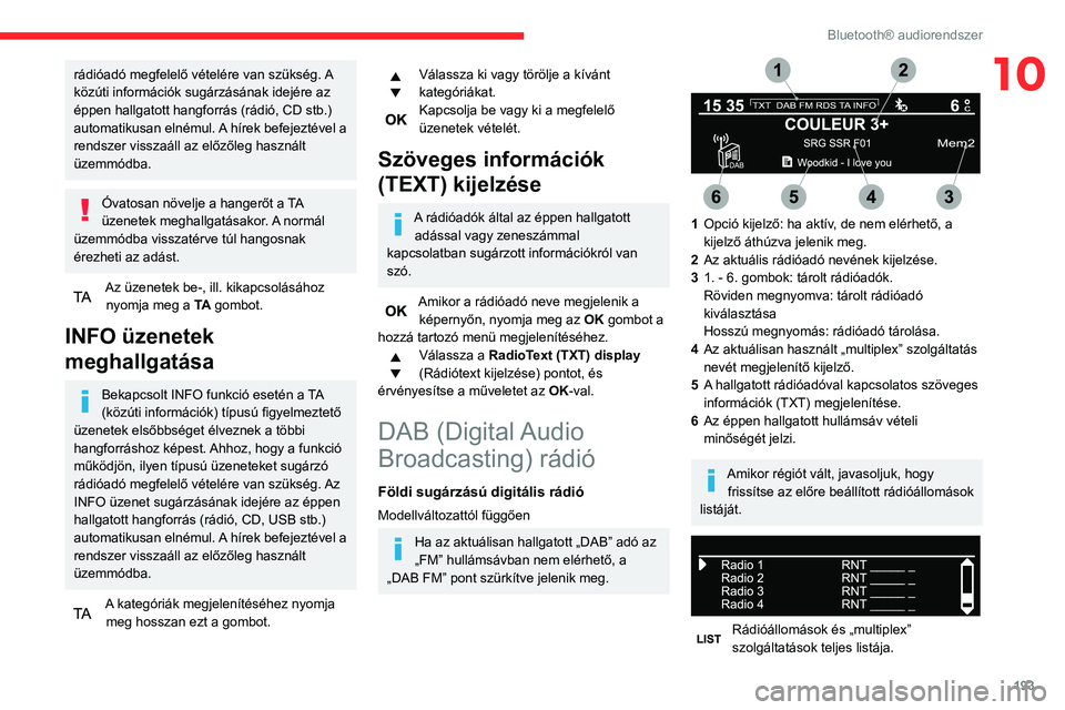 CITROEN BERLINGO VAN 2021  Kezelési útmutató (in Hungarian) 193
Bluetooth® audiorendszer
10rádióadó megfelelő vételére van szükség. A 
közúti információk sugárzásának idejére az 
éppen hallgatott hangforrás (rádió, CD stb.) 
automatikusan 