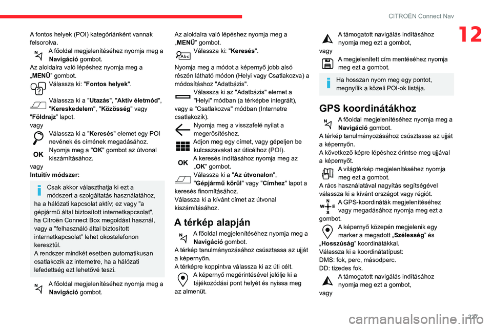 CITROEN BERLINGO VAN 2021 Kezelési útmutató (in Hungarian) 227
CITROËN Connect Nav
12A fontos helyek (POI) kategóriánként vannak
felsorolva.
A főoldal megjelenítéséhez nyomja meg a Navigáció gombot.
Az aloldalra való lépéshez nyomja meg a
„ME CITROEN BERLINGO VAN 2021 Kezelési útmutató (in Hungarian) 227
CITROËN Connect Nav
12A fontos helyek (POI) kategóriánként vannak
felsorolva.
A főoldal megjelenítéséhez nyomja meg a Navigáció gombot.
Az aloldalra való lépéshez nyomja meg a
„ME