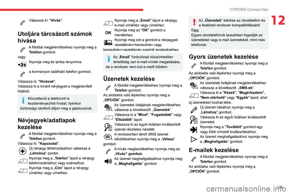 CITROEN BERLINGO VAN 2021 Kezelési útmutató (in Hungarian) 239
CITROËN Connect Nav
12Válassza ki: "Hívás".
Utoljára tárcsázott számok
hívása
A főoldal megjelenítéséhez nyomja meg a Telefon gombot.
vagy
Nyomja meg és tartsa lenyomva
a CITROEN BERLINGO VAN 2021 Kezelési útmutató (in Hungarian) 239
CITROËN Connect Nav
12Válassza ki: "Hívás".
Utoljára tárcsázott számok
hívása
A főoldal megjelenítéséhez nyomja meg a Telefon gombot.
vagy
Nyomja meg és tartsa lenyomva
a