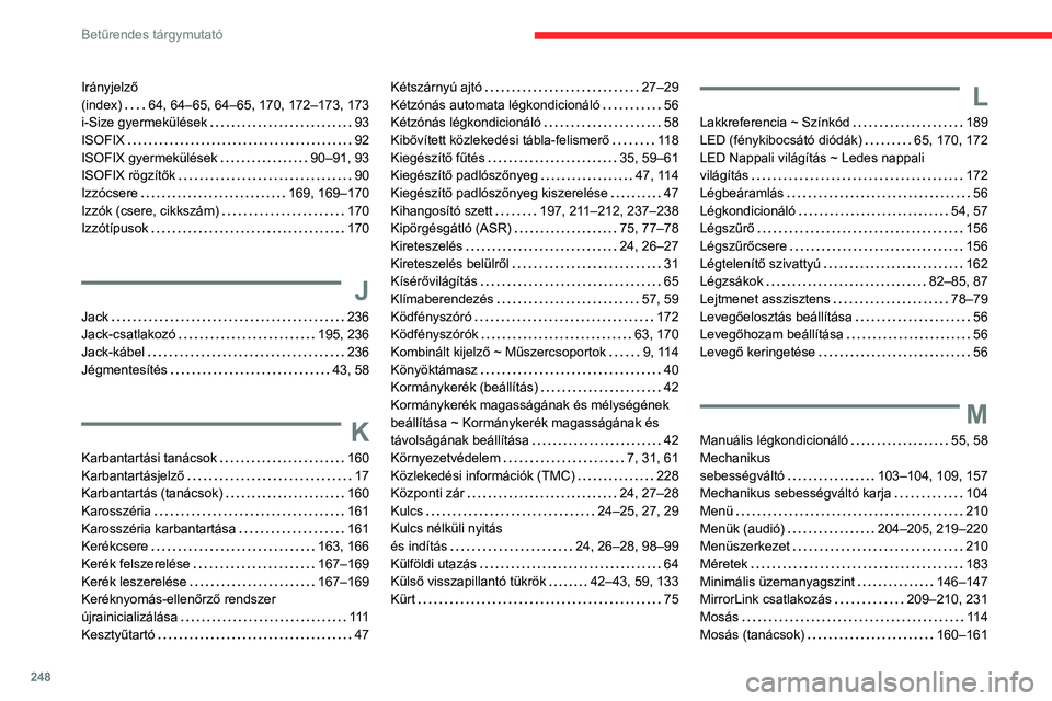 CITROEN BERLINGO VAN 2021 Kezelési útmutató (in Hungarian) 248
Betűrendes tárgymutató
Irányjelző
(index)
64, 64–65, 64–65, 170, 172–173, 173
i-Size gyermekülések
93
ISOFIX
92
ISOFIX gyermekülések
90–91, 93
ISOFIX rögzít CITROEN BERLINGO VAN 2021 Kezelési útmutató (in Hungarian) 248
Betűrendes tárgymutató
Irányjelző
(index)
64, 64–65, 64–65, 170, 172–173, 173
i-Size gyermekülések
93
ISOFIX
92
ISOFIX gyermekülések
90–91, 93
ISOFIX rögzít