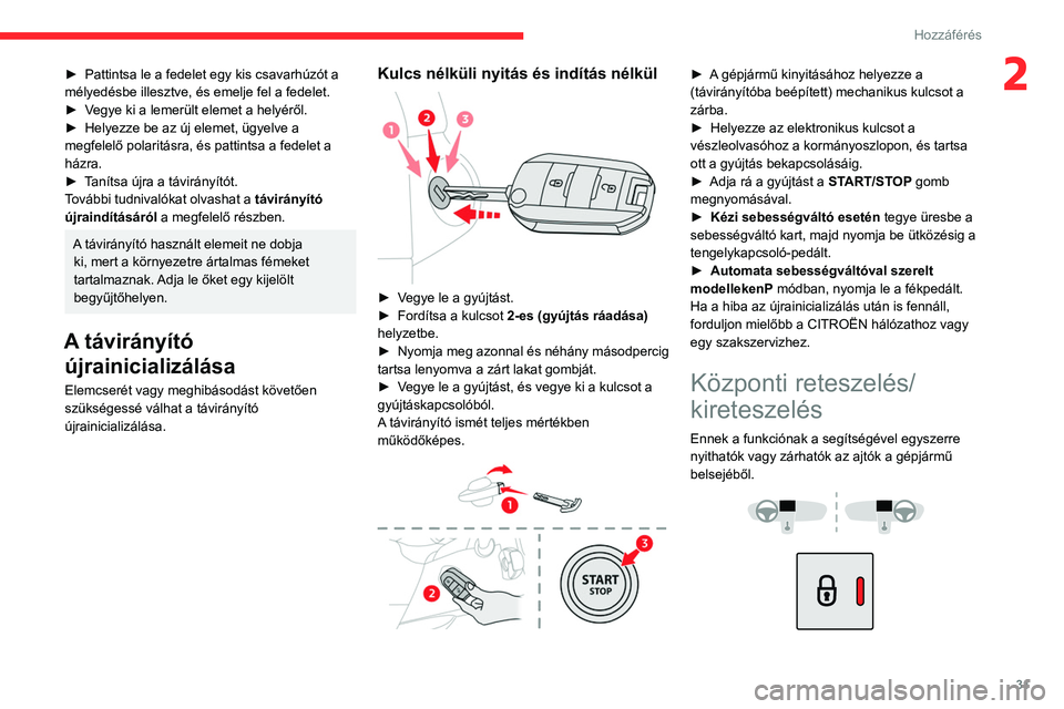 CITROEN BERLINGO VAN 2021 Kezelési útmutató (in Hungarian) 31
Hozzáférés
2► Pattintsa le a fedelet egy kis csavarhúzót a
mélyedésbe illesztve, és emelje fel a fedelet.
►
V
egye ki a lemerült elemet a helyéről.
►
Helyezze be az új eleme CITROEN BERLINGO VAN 2021 Kezelési útmutató (in Hungarian) 31
Hozzáférés
2► Pattintsa le a fedelet egy kis csavarhúzót a
mélyedésbe illesztve, és emelje fel a fedelet.
►
V
egye ki a lemerült elemet a helyéről.
►
Helyezze be az új eleme