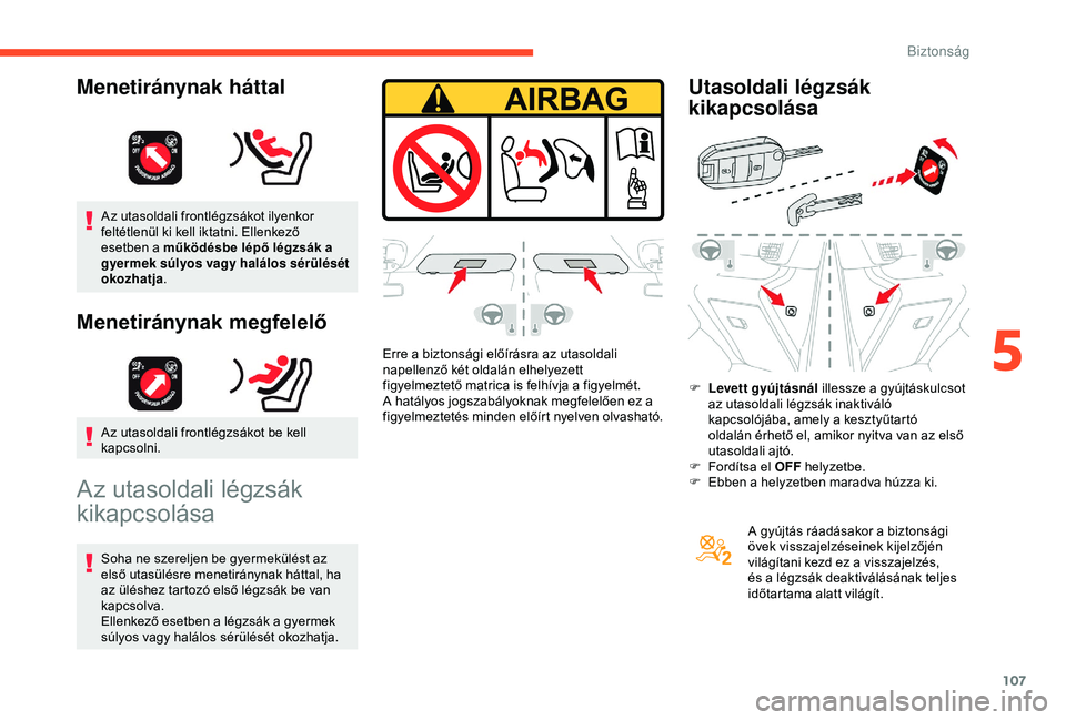 CITROEN BERLINGO VAN 2019  Kezelési útmutató (in Hungarian) 107
Az utasoldali frontlégzsákot ilyenkor 
feltétlenül ki kell iktatni. Ellenkező 
esetben a működésbe lépő légzsák a 
gyermek súlyos vagy halálos sérülését 
okozhatja.
Menetirányna