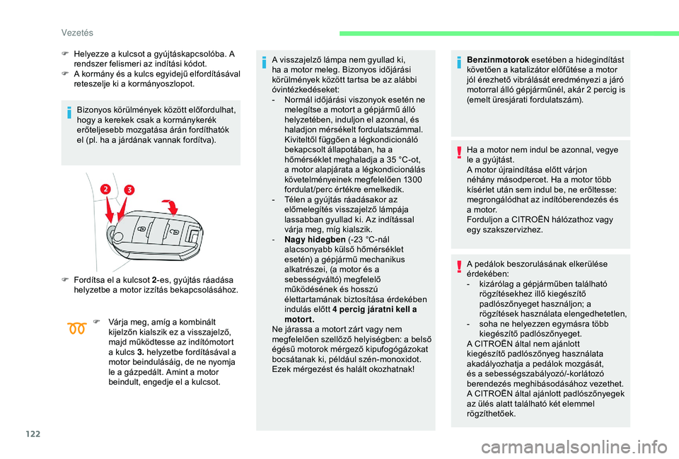 CITROEN BERLINGO VAN 2019  Kezelési útmutató (in Hungarian) 122
F Helyezze a kulcsot a gyújtáskapcsolóba. A rendszer felismeri az indítási kódot.
F
 
A 
 kormány és a kulcs egyidejű elfordításával 
reteszelje ki a kormányoszlopot.
Bizonyos körül