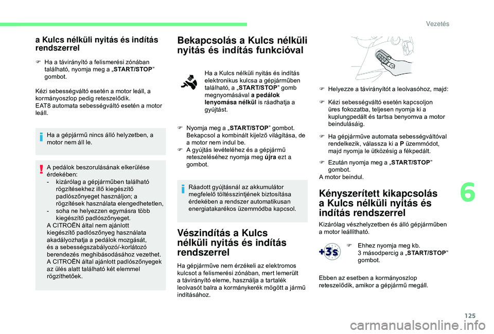 CITROEN BERLINGO VAN 2019  Kezelési útmutató (in Hungarian) 125
Kényszerített kikapcsolás 
a Kulcs nélküli nyitás és 
indítás rendszerrel
Kizárólag vészhelyzetben és álló gépjárműben 
a motor leállítható.
a Kulcs nélküli nyitás és ind