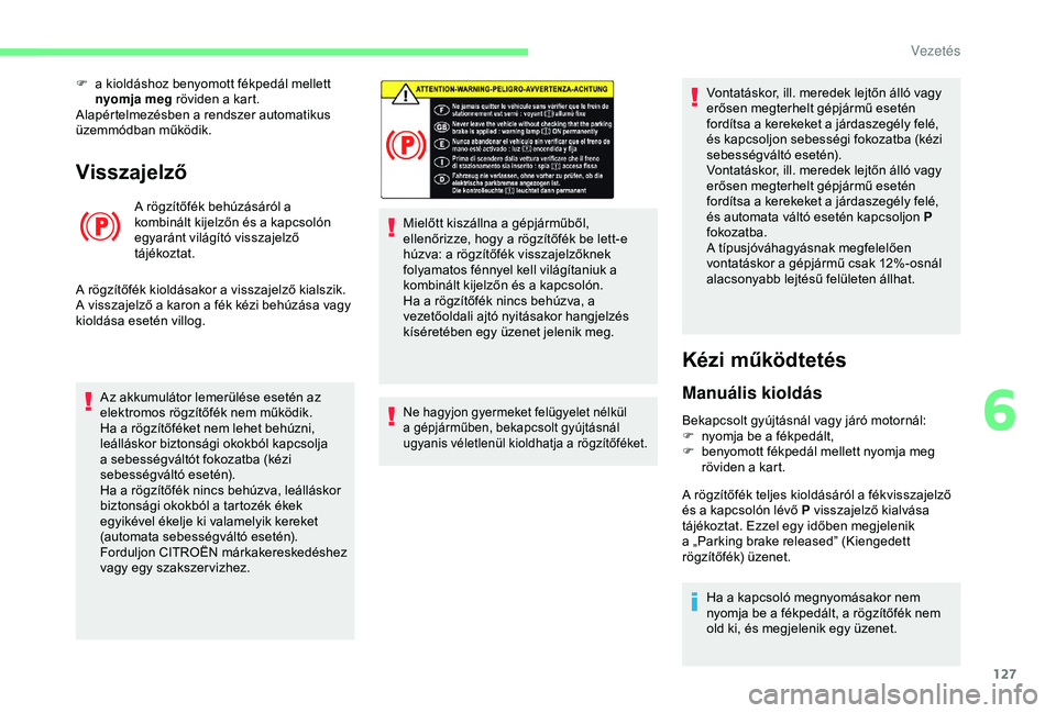 CITROEN BERLINGO VAN 2019  Kezelési útmutató (in Hungarian) 127
Visszajelző
A rögzítőfék behúzásáról a 
kombinált kijelzőn és a kapcsolón 
egyaránt világító visszajelző 
tájékoztat.
A rögzítőfék kioldásakor a visszajelző kialszik.
A v
