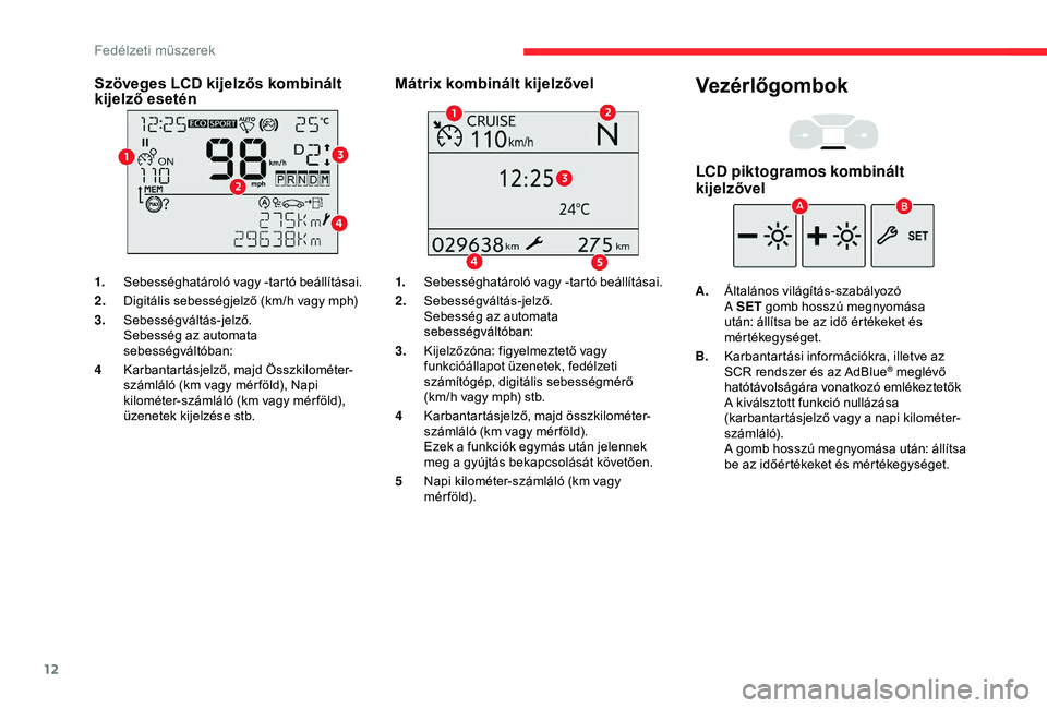 CITROEN BERLINGO VAN 2019  Kezelési útmutató (in Hungarian) 12
Szöveges LCD kijelzős kombinált 
kijelző esetén
1.Sebességhatároló vagy -tartó beállításai.
2. Digitális sebességjelző (km/h vagy mph)
3. Sebességváltás-jelző.
Sebesség az autom