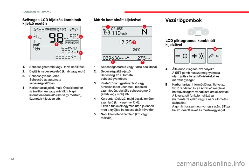 CITROEN BERLINGO VAN 2019 Kezelési útmutató (in Hungarian) 12
Szöveges LCD kijelzős kombinált
kijelző esetén
1.Sebességhatároló vagy -tartó beállításai.
2. Digitális sebességjelző (km/h vagy mph)
3. Sebességváltás-jelző.
Sebesség az autom CITROEN BERLINGO VAN 2019 Kezelési útmutató (in Hungarian) 12
Szöveges LCD kijelzős kombinált
kijelző esetén
1.Sebességhatároló vagy -tartó beállításai.
2. Digitális sebességjelző (km/h vagy mph)
3. Sebességváltás-jelző.
Sebesség az autom