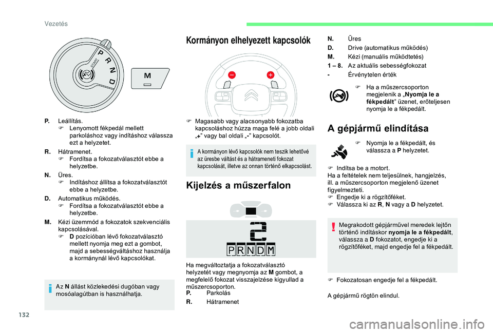 CITROEN BERLINGO VAN 2019  Kezelési útmutató (in Hungarian) 132
P.Leállítás.
F
 L enyomott fékpedál mellett 
parkoláshoz vagy indításhoz válassza 
ezt a helyzetet.
R. Hátramenet.
F
 
F
 ordítsa a fokozatválasztót ebbe a 
helyzetbe.
N. Üres.
F
 
I