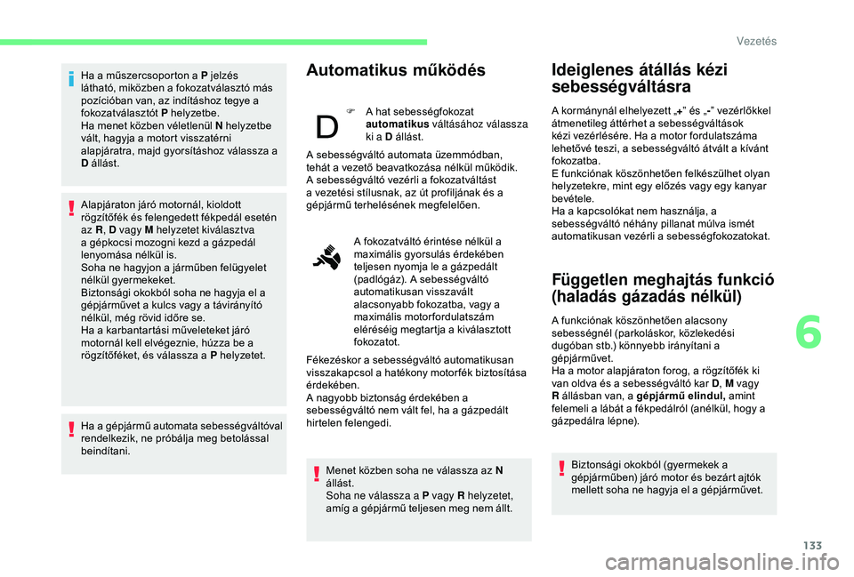 CITROEN BERLINGO VAN 2019  Kezelési útmutató (in Hungarian) 133
Ha a műszercsoporton a P jelzés 
látható, miközben a fokozatválasztó más 
pozícióban van, az indításhoz tegye a 
fokozatválasztót P helyzetbe.
Ha menet közben véletlenül N helyzet
