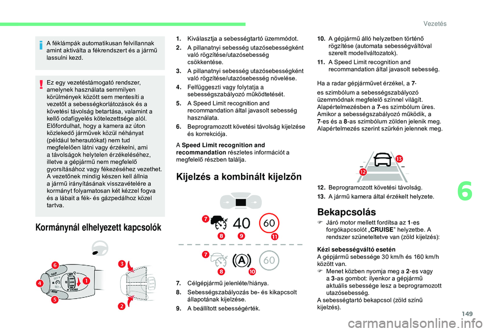 CITROEN BERLINGO VAN 2019  Kezelési útmutató (in Hungarian) 149
A féklámpák automatikusan felvillannak 
amint aktiválta a fékrendszert és a jármű 
lassulni kezd.Ez egy vezetéstámogató rendszer, 
amelynek használata semmilyen 
körülmények közöt