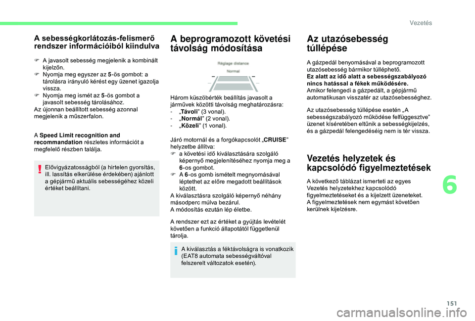 CITROEN BERLINGO VAN 2019  Kezelési útmutató (in Hungarian) 151
A sebességkorlátozás-felismerő 
rendszer információiból kiindulva
F A javasolt sebesség megjelenik a kombinált kijelzőn.
F
 
N
 yomja meg egyszer az 5 -ös gombot: a 
tárolásra irányu