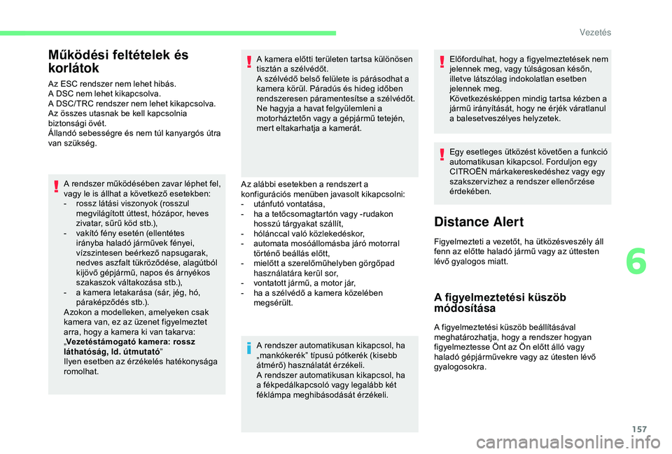 CITROEN BERLINGO VAN 2019  Kezelési útmutató (in Hungarian) 157
Működési feltételek és 
korlátok
Az ESC rendszer nem lehet hibás.
A DSC nem lehet kikapcsolva.
A DSC/ TRC rendszer nem lehet kikapcsolva.
Az összes utasnak be kell kapcsolnia 
biztonsági 