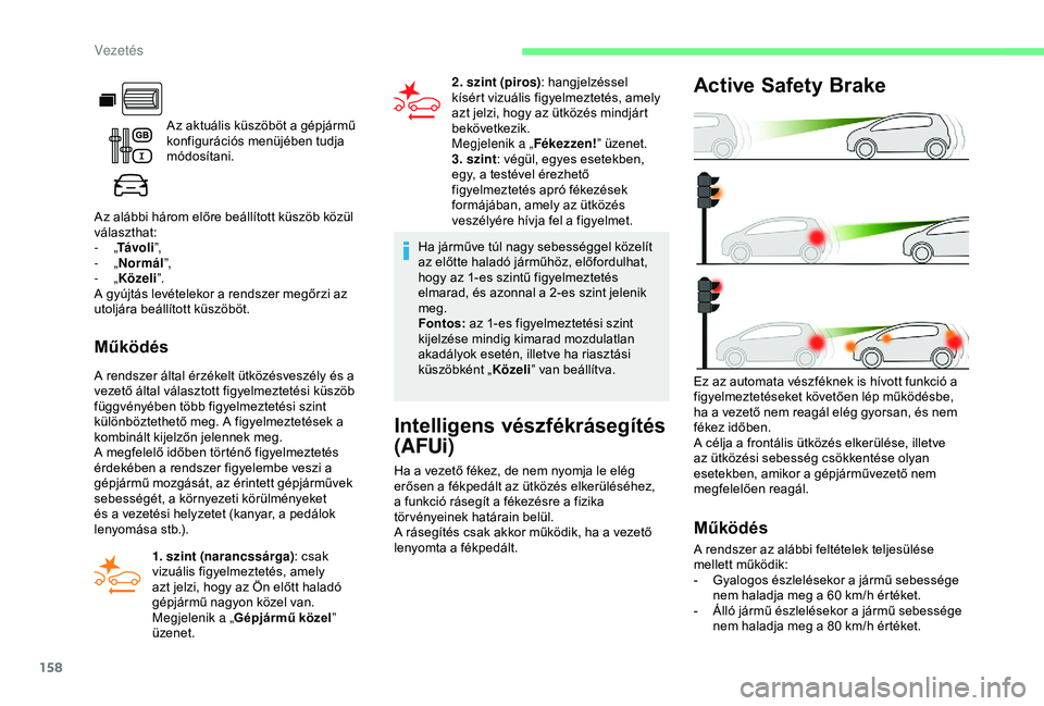 CITROEN BERLINGO VAN 2019  Kezelési útmutató (in Hungarian) 158
Az aktuális küszöböt a gépjármű 
konfigurációs menüjében tudja 
módosítani.
Az alábbi három előre beállított küszöb közül 
választhat:
-
 
„ Távo l i ”,
-
 
„ Normál