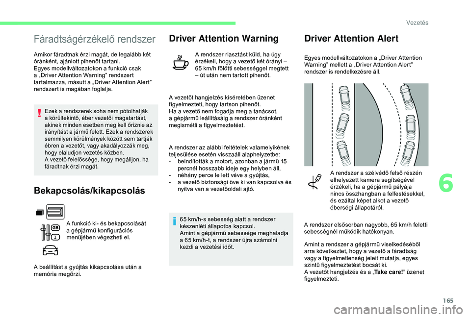 CITROEN BERLINGO VAN 2019  Kezelési útmutató (in Hungarian) 165
Fáradtságérzékelő rendszer
Amikor fáradtnak érzi magát, de legalább két 
óránként, ajánlott pihenőt tartani.
Egyes modellváltozatokon a funkció csak 
a „Driver Attention Warning