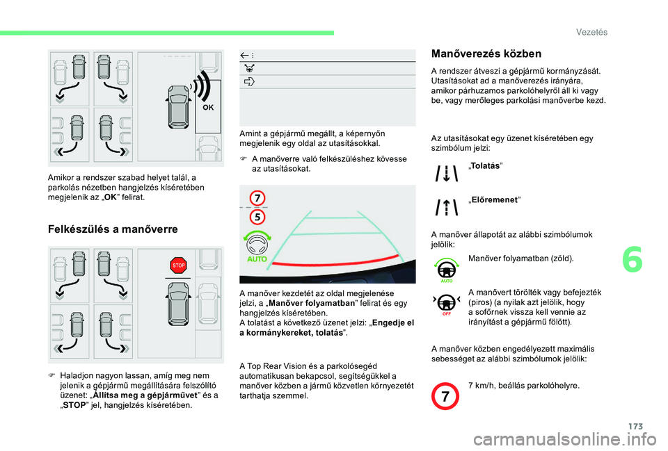 CITROEN BERLINGO VAN 2019  Kezelési útmutató (in Hungarian) 173
7
Amikor a rendszer szabad helyet talál, a 
parkolás nézetben hangjelzés kíséretében 
megjelenik az „OK” felirat.
Felkészülés a manőverre
F Haladjon nagyon lassan, amíg meg nem 
je