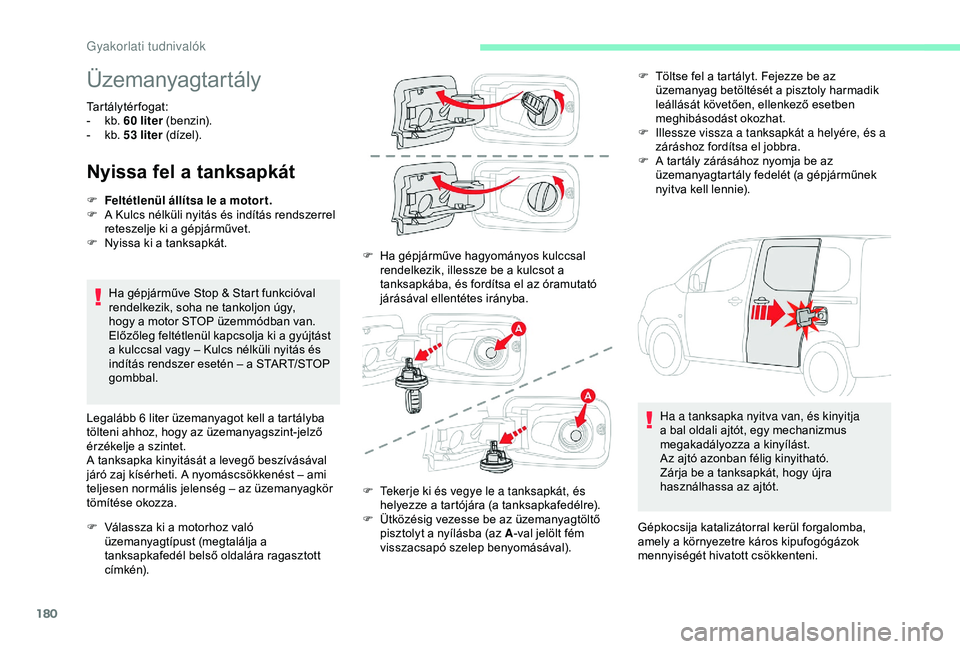 CITROEN BERLINGO VAN 2019  Kezelési útmutató (in Hungarian) 180
Üzemanyagtartály
Tartálytérfogat: 
- k b. 60   liter (benzin).
-
 
k
 b. 53   liter (dízel).
Nyissa fel a tanksapkát
Ha gépjárműve Stop & Start funkcióval 
rendelkezik, soha ne tankoljon