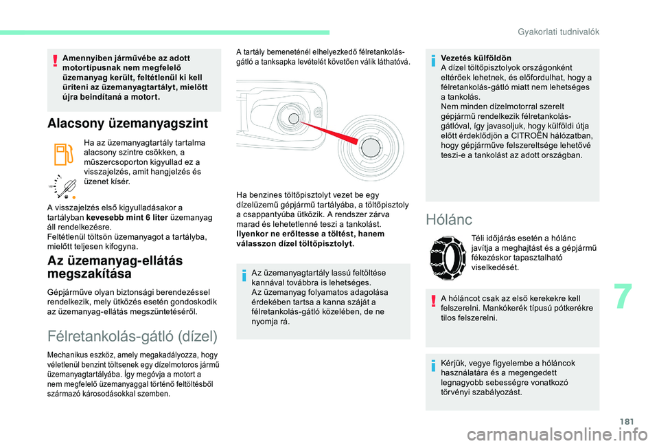 CITROEN BERLINGO VAN 2019  Kezelési útmutató (in Hungarian) 181
/2 
1 1
Amennyiben járművébe az adott 
motor típusnak nem megfelelő 
üzemanyag került, feltétlenül ki kell 
üríteni az üzemanyagtar tályt, mielőtt 
újra beindítaná a motort.
Alacs