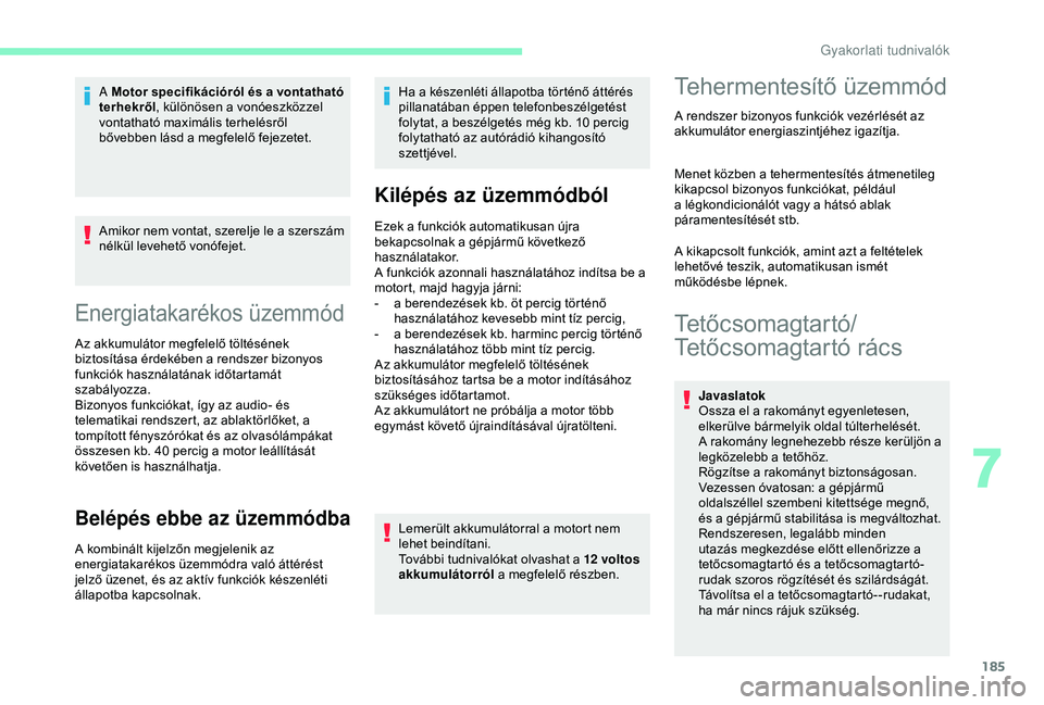 CITROEN BERLINGO VAN 2019  Kezelési útmutató (in Hungarian) 185
Amikor nem vontat, szerelje le a szerszám 
nélkül levehető vonófejet.
Energiatakarékos üzemmód
Az akkumulátor megfelelő töltésének 
biztosítása érdekében a rendszer bizonyos 
funk