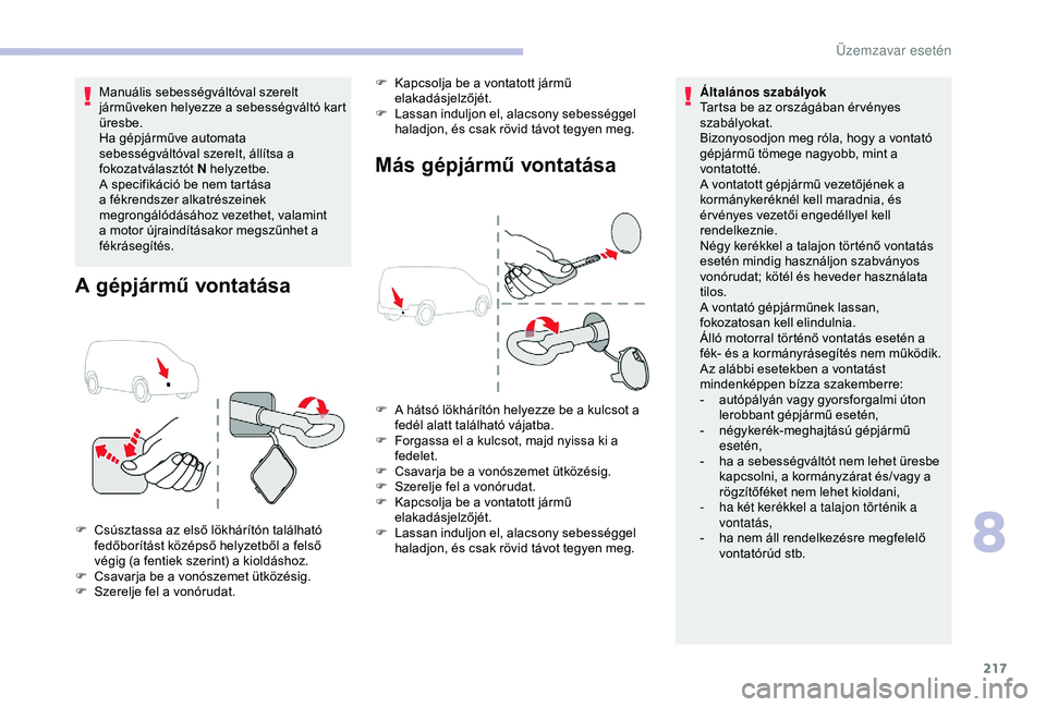 CITROEN BERLINGO VAN 2019 Kezelési útmutató (in Hungarian) 217
Manuális sebességváltóval szerelt
járműveken helyezze a sebességváltó kart
üresbe.
Ha gépjárműve automata
sebességváltóval szerelt, állítsa a
fokozatválasztót N helyzetbe.
CITROEN BERLINGO VAN 2019 Kezelési útmutató (in Hungarian) 217
Manuális sebességváltóval szerelt
járműveken helyezze a sebességváltó kart
üresbe.
Ha gépjárműve automata
sebességváltóval szerelt, állítsa a
fokozatválasztót N helyzetbe.