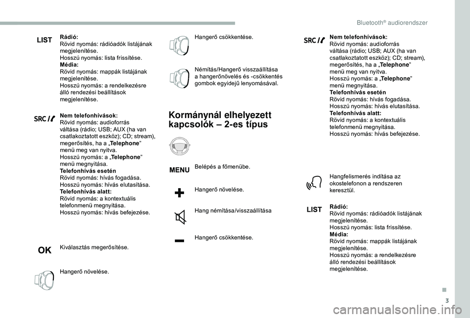 CITROEN BERLINGO VAN 2019  Kezelési útmutató (in Hungarian) 3
Rádió:
Rövid nyomás: rádióadók listájának 
megjelenítése.
Hosszú nyomás: lista frissítése.
Média:
Rövid nyomás: mappák listájának 
megjelenítése.
Hosszú nyomás: a rendelkez�