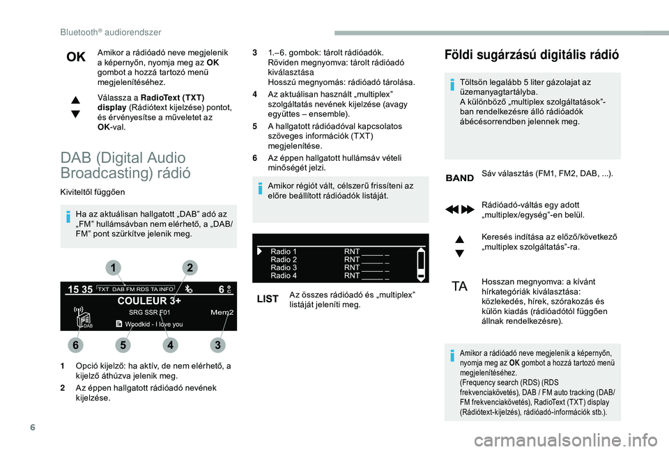 CITROEN BERLINGO VAN 2019  Kezelési útmutató (in Hungarian) 6
Amikor a rádióadó neve megjelenik 
a képernyőn, nyomja meg az OK 
gombot a hozzá tartozó menü 
megjelenítéséhez.
Válassza a RadioText (TXT) 
display  (Rádiótext kijelzése) pontot, 
é