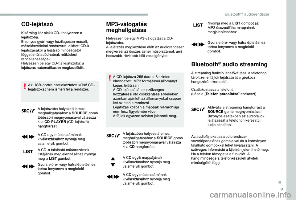 CITROEN BERLINGO VAN 2019  Kezelési útmutató (in Hungarian) 9
CD-lejátszó
Kizárólag kör alakú CD-t helyezzen a 
lejátszóba.
Bizonyos gyári vagy házilagosan másolt, 
másolásvédelmi rendszerrel ellátott CD-k 
lejátszásakor a lejátszó minőség