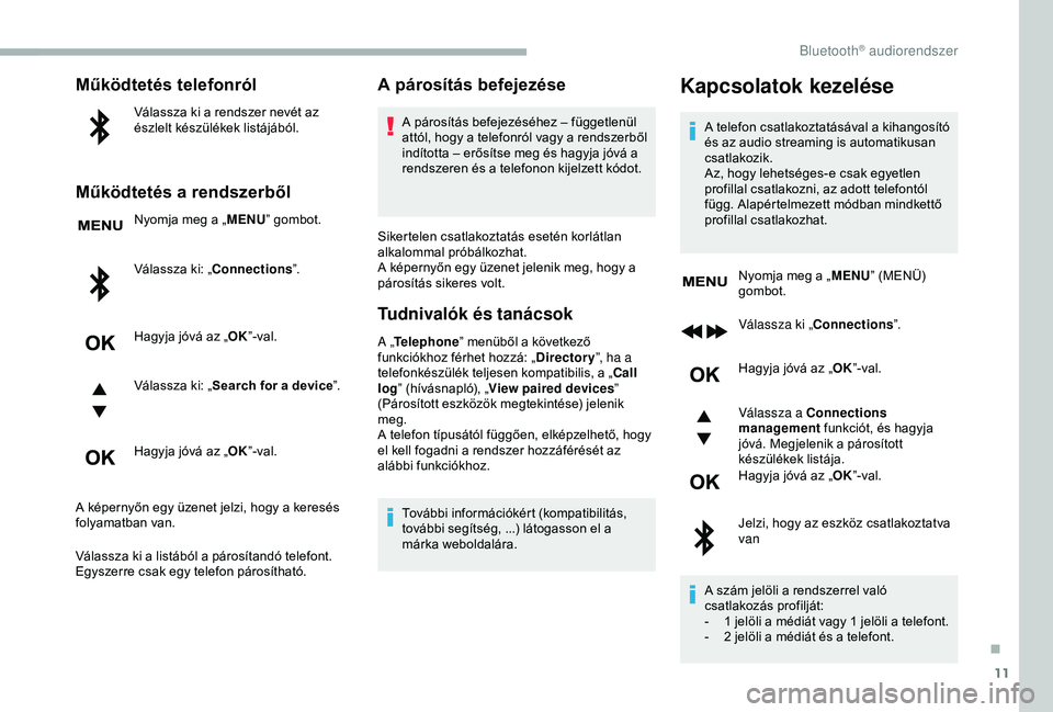 CITROEN BERLINGO VAN 2019  Kezelési útmutató (in Hungarian) 11
Működtetés telefonról
Válassza ki a rendszer nevét az 
észlelt készülékek listájából.
Működtetés a rendszerből
Nyomja meg a „MENU” gombot.
Válassza ki: „Connections ”.
Hag